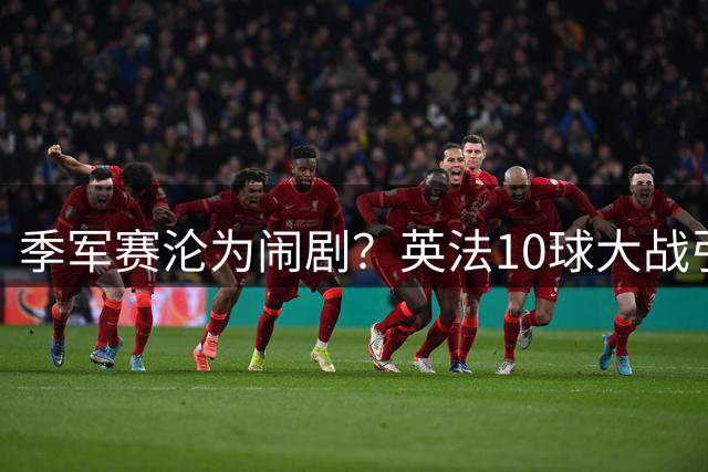 季军赛沦为闹剧？英法10球大战引爆世界杯赛制大讨论